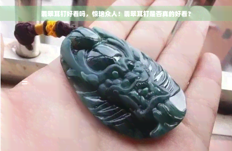 翡翠耳钉好看吗，惊艳众人！翡翠耳钉是否真的好看？