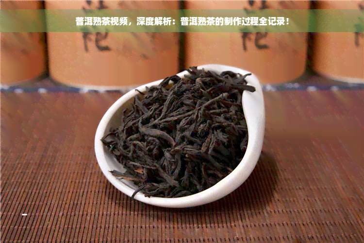 普洱熟茶视频，深度解析：普洱熟茶的制作过程全记录！