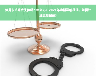 信用卡逾期会失信吗？怎么办？2021年逾期影响征信，如何处理逾期记录？