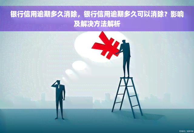 银行信用逾期多久消除，银行信用逾期多久可以消除？影响及解决方法解析