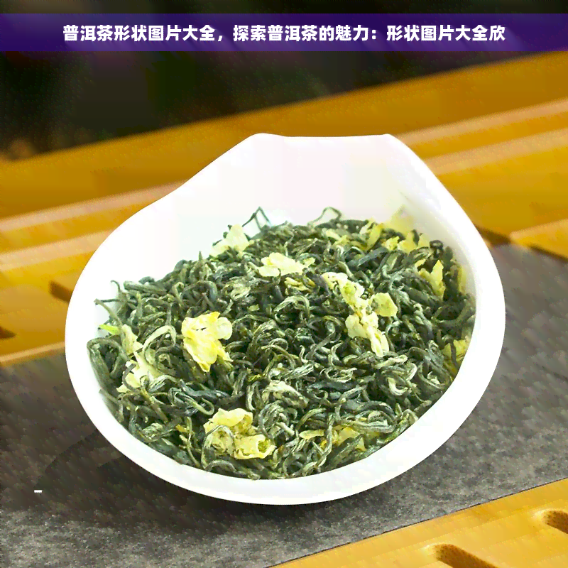 普洱茶形状图片大全，探索普洱茶的魅力：形状图片大全欣