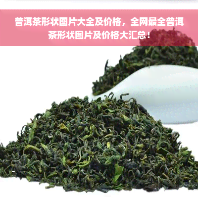 普洱茶形状图片大全及价格，全网最全普洱茶形状图片及价格大汇总！