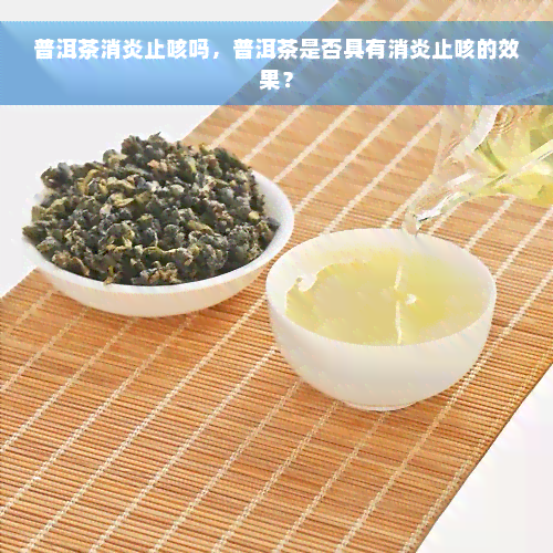 普洱茶消炎止咳吗，普洱茶是否具有消炎止咳的效果？