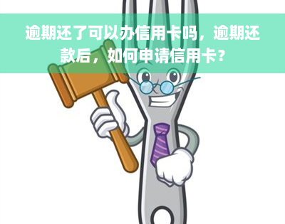 逾期还了可以办信用卡吗，逾期还款后，如何申请信用卡？