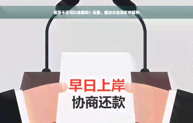 信用卡还可以逾期吗？后果、解决办法及影响解析