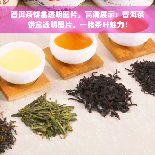 普洱茶饼盒透明图片，高清展示：普洱茶饼盒透明图片，一睹茶叶魅力！