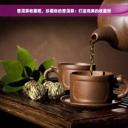 普洱茶收藏柜，珍藏你的普洱茶：打造完美的收藏柜