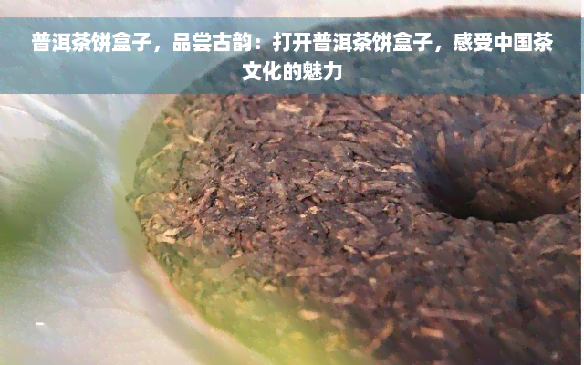 普洱茶饼盒子，品尝古韵：打开普洱茶饼盒子，感受中国茶文化的魅力