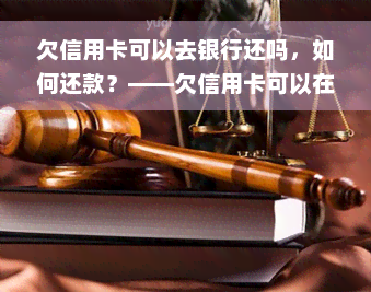 欠信用卡可以去银行还吗，如何还款？——欠信用卡可以在银行还款吗？