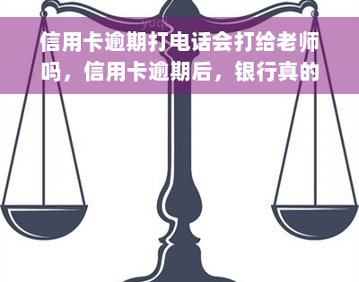 信用卡逾期打电话会打给老师吗，信用卡逾期后，银行真的会打电话给你的老师吗？