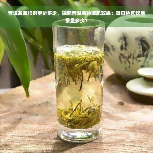 普洱茶减肥剂量是多少，探究普洱茶的减肥效果：每日适宜饮用量是多少？