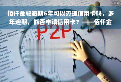 佰仟金融逾期6年可以办理信用卡吗，多年逾期，能否申请信用卡？——佰仟金融逾期6年的解决方案