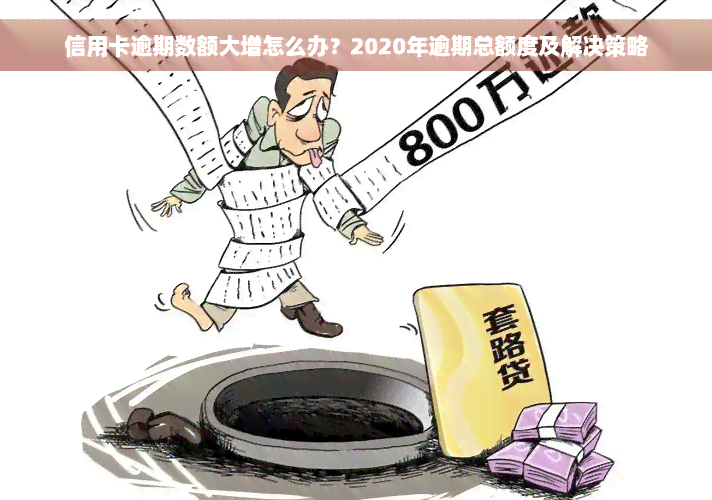 信用卡逾期数额大增怎么办？2020年逾期总额度及解决策略