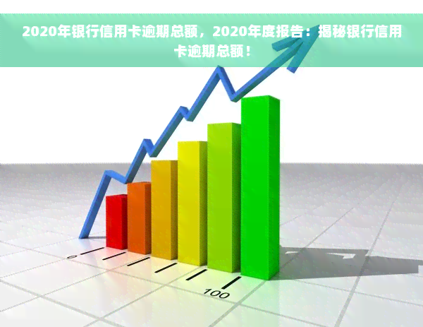 2020年银行信用卡逾期总额，2020年度报告：揭秘银行信用卡逾期总额！