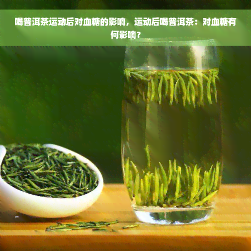 喝普洱茶运动后对血糖的影响，运动后喝普洱茶：对血糖有何影响？