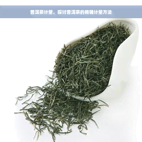 普洱茶计量，探讨普洱茶的精确计量方法