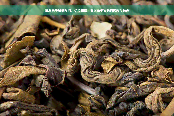 普洱茶小包装好吗，小巧便携：普洱茶小包装的优势与特点