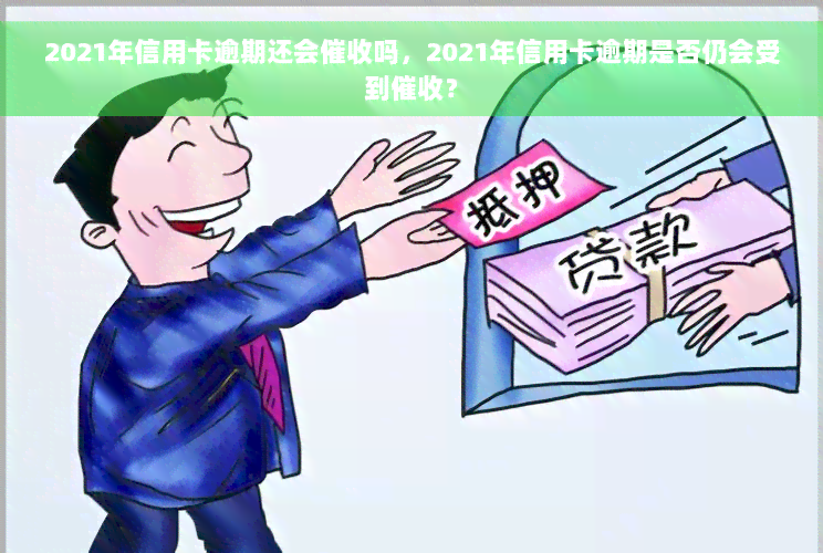 2021年信用卡逾期还会催收吗，2021年信用卡逾期是否仍会受到催收？