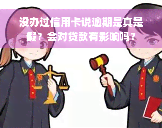 没办过信用卡说逾期是真是假？会对贷款有影响吗？