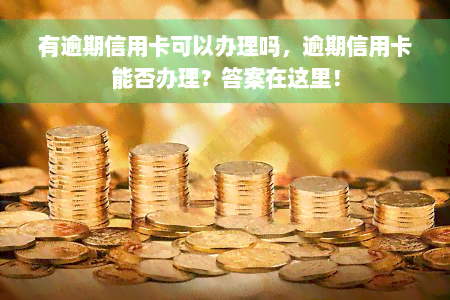 有逾期信用卡可以办理吗，逾期信用卡能否办理？答案在这里！