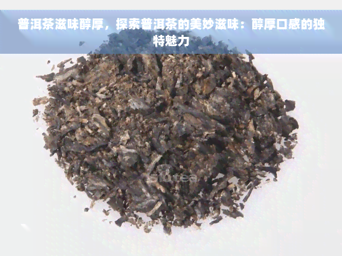 普洱茶滋味醇厚，探索普洱茶的美妙滋味：醇厚口感的独特魅力