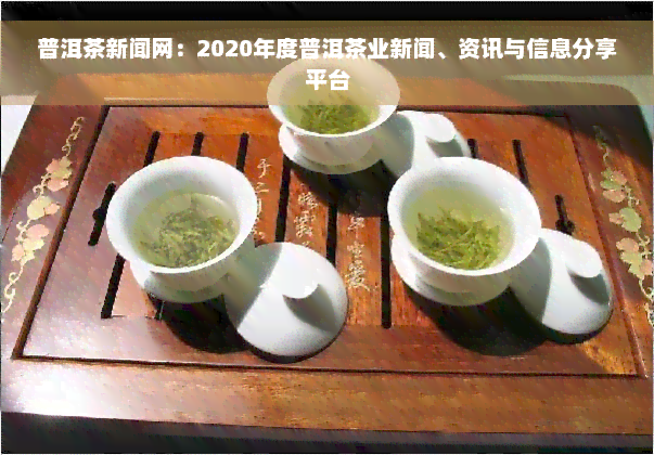 普洱茶新闻网：2020年度普洱茶业新闻、资讯与信息分享平台