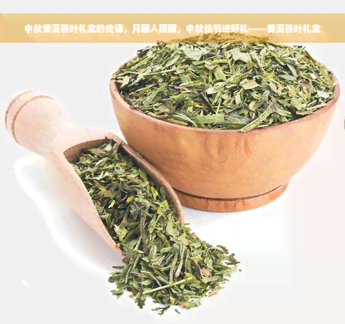 中秋普洱茶叶礼盒的传语，月圆人团圆，中秋佳节送好礼——普洱茶叶礼盒