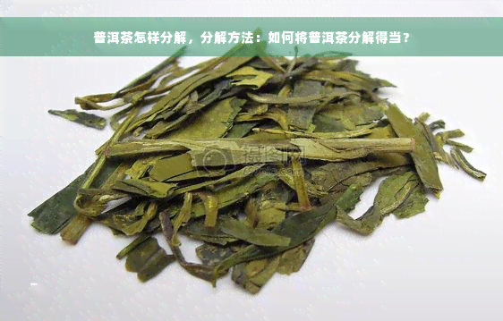 普洱茶怎样分解，分解方法：如何将普洱茶分解得当？