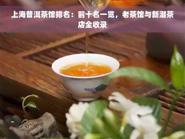 上海普洱茶馆排名：前十名一览，老茶馆与新潮茶店全收录