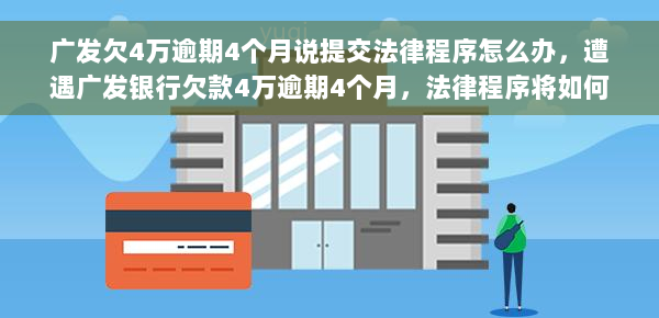 广发欠4万逾期4个月说提交法律程序怎么办，遭遇广发银行欠款4万逾期4个月，法律程序将如何解决？