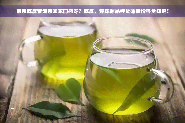 南京陈皮普洱茶哪家口感好？陈皮、爆珠烟品种及薄荷价格全知道！