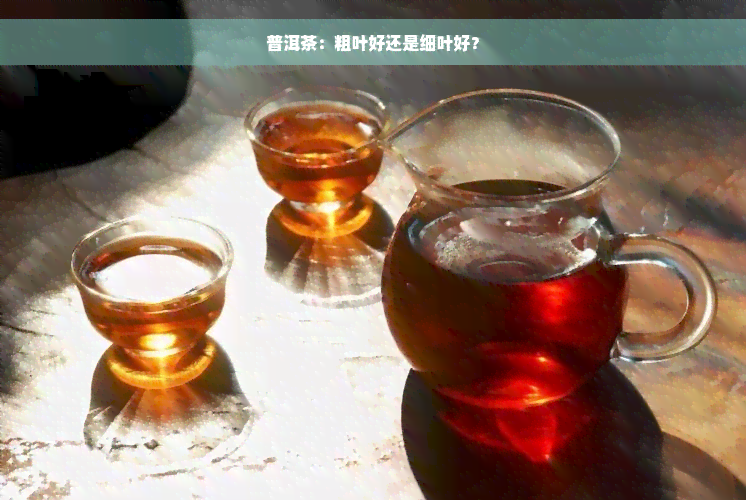 普洱茶：粗叶好还是细叶好？