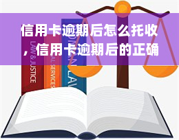 信用卡逾期后怎么托收，信用卡逾期后的正确托收方式