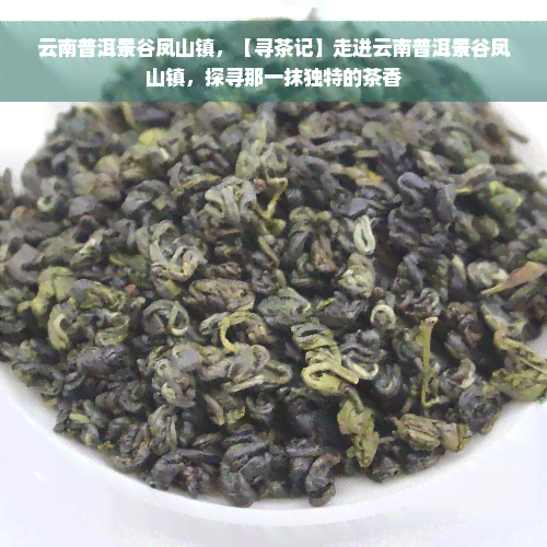 云南普洱景谷凤山镇，【寻茶记】走进云南普洱景谷凤山镇，探寻那一抹独特的茶香