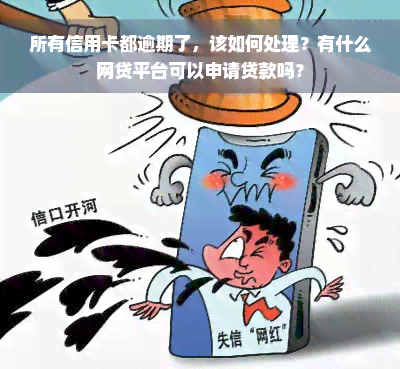 所有信用卡都逾期了，该如何处理？有什么网贷平台可以申请贷款吗？