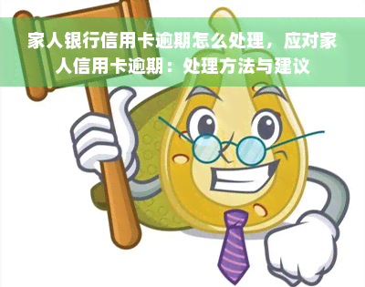 家人银行信用卡逾期怎么处理，应对家人信用卡逾期：处理方法与建议