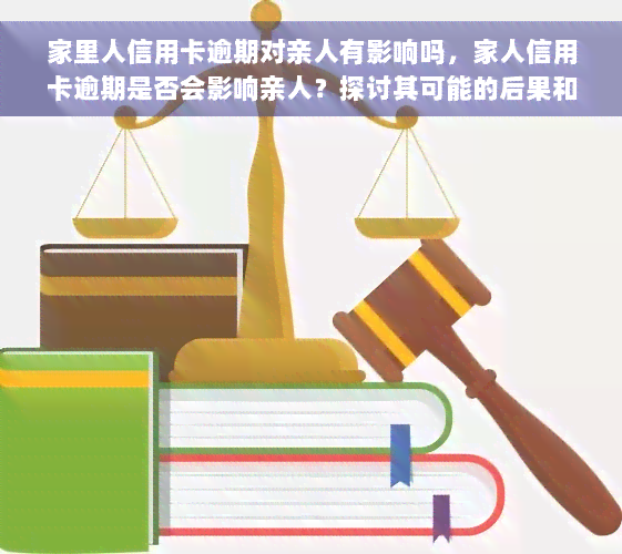 家里人信用卡逾期对亲人有影响吗，家人信用卡逾期是否会影响亲人？探讨其可能的后果和解决方案