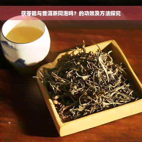 茯苓能与普洱茶同泡吗？的功效及方法探究