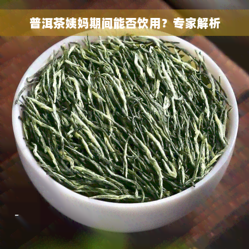 普洱茶姨妈期间能否饮用？专家解析