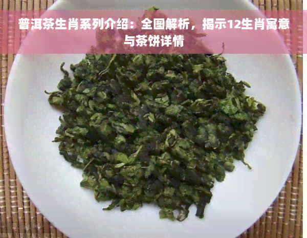 普洱茶生肖系列介绍：全图解析，揭示12生肖寓意与茶饼详情