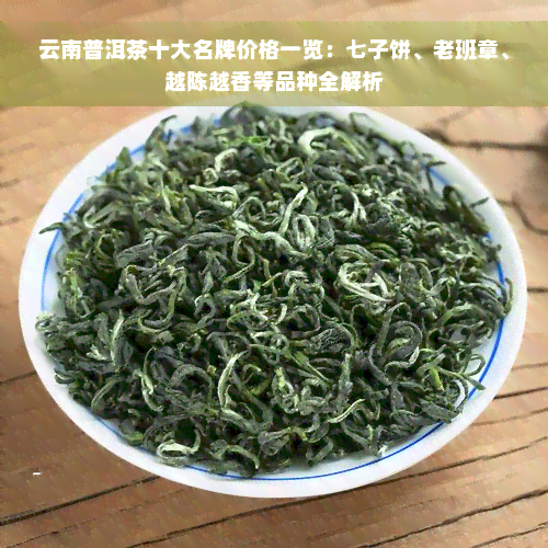 云南普洱茶十大名牌价格一览：七子饼、老班章、越陈越香等品种全解析