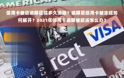 信用卡被动逾期征信多久消除？逾期后信用卡被冻结如何解开？2021年信用卡逾期被起诉怎么办？