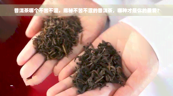 普洱茶哪个不苦不涩，揭秘不苦不涩的普洱茶，哪种才是你的更爱？