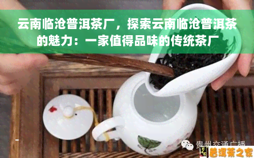 云南临沧普洱茶厂，探索云南临沧普洱茶的魅力：一家值得品味的传统茶厂