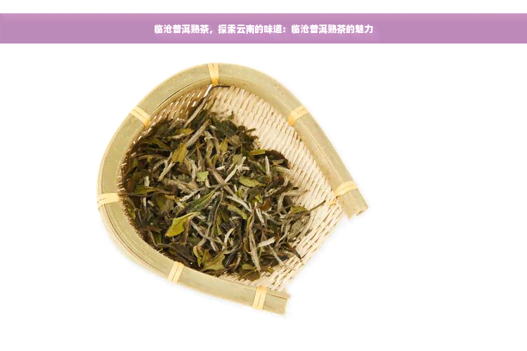 临沧普洱熟茶，探索云南的味道：临沧普洱熟茶的魅力