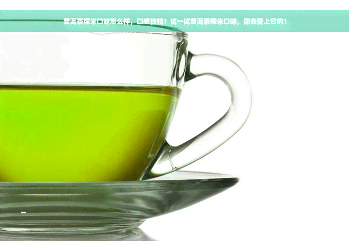 普洱茶糯米口味怎么样，口感独特！试一试普洱茶糯米口味，你会爱上它的！