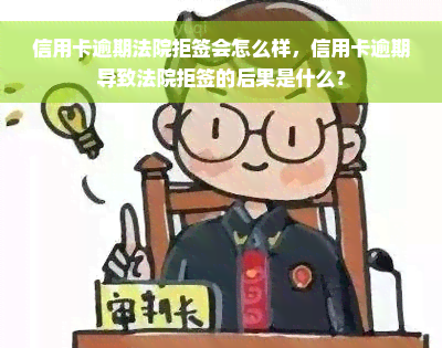 信用卡逾期法院拒签会怎么样，信用卡逾期导致法院拒签的后果是什么？