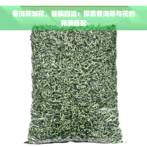 普洱茶加花，香飘四溢：探索普洱茶与花的完美搭配