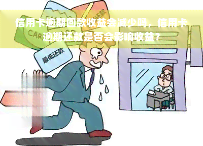 信用卡逾期回款收益会减少吗，信用卡逾期还款是否会影响收益？