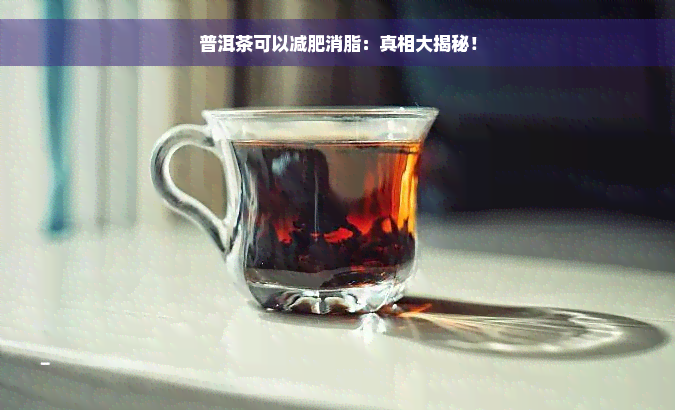 普洱茶可以减肥消脂：真相大揭秘！